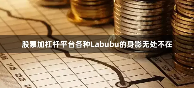 股票加杠杆平台各种Labubu的身影无处不在
