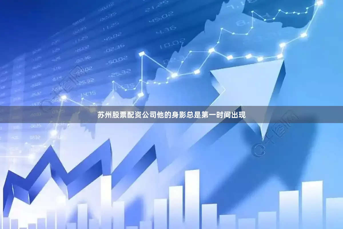 苏州股票配资公司他的身影总是第一时间出现