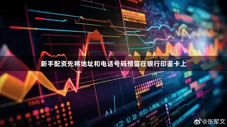 新手配资先将地址和电话号码预留在银行印鉴卡上