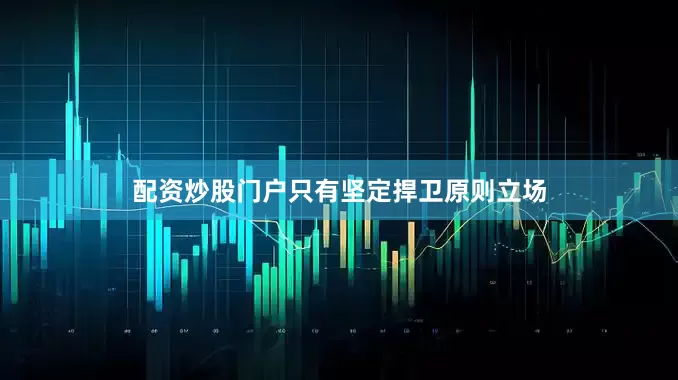 配资炒股门户只有坚定捍卫原则立场