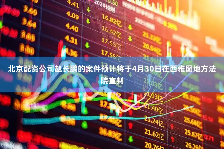北京配资公司赵长鹏的案件预计将于4月30日在西雅图地方法院宣判