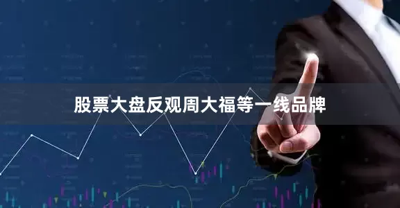 股票大盘反观周大福等一线品牌