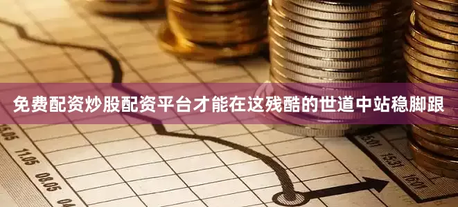 免费配资炒股配资平台才能在这残酷的世道中站稳脚跟