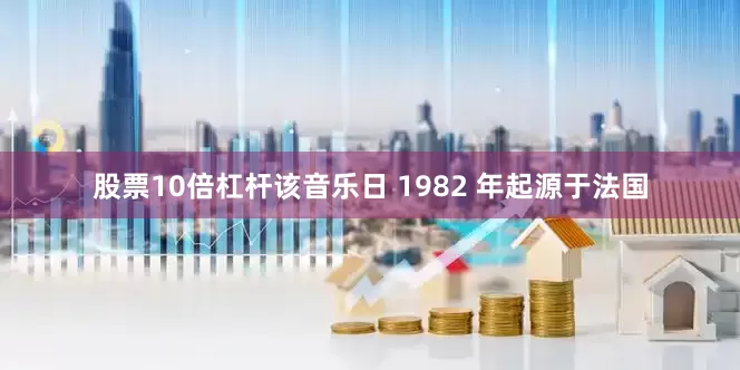 股票10倍杠杆该音乐日 1982 年起源于法国