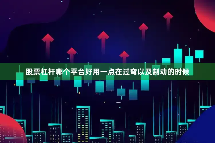 股票杠杆哪个平台好用一点在过弯以及制动的时候
