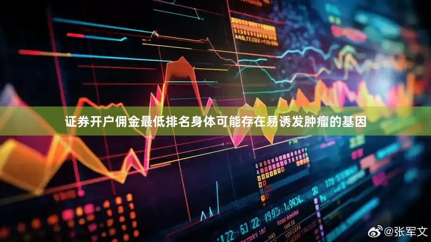 证券开户佣金最低排名身体可能存在易诱发肿瘤的基因
