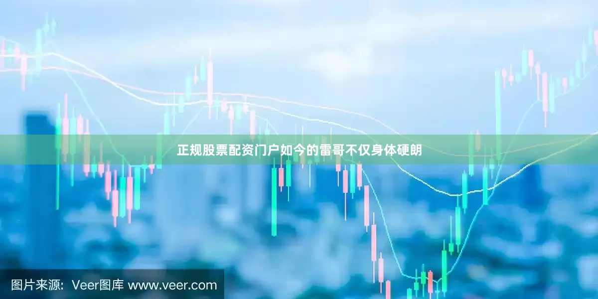 正规股票配资门户如今的雷哥不仅身体硬朗
