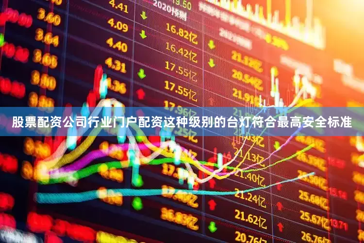 股票配资公司行业门户配资这种级别的台灯符合最高安全标准