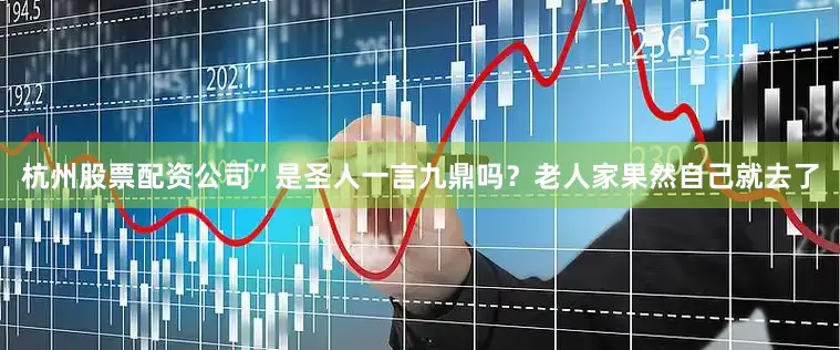 杭州股票配资公司”是圣人一言九鼎吗？老人家果然自己就去了