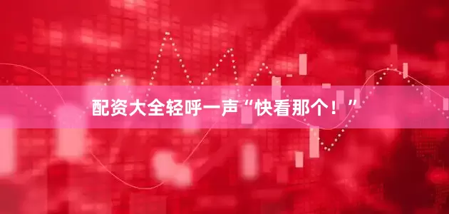 配资大全轻呼一声“快看那个！”