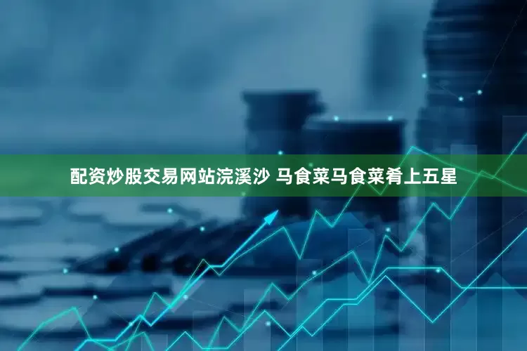 配资炒股交易网站浣溪沙 马食菜马食菜肴上五星