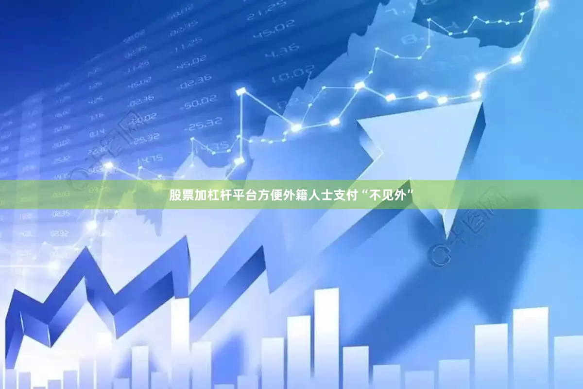 股票加杠杆平台方便外籍人士支付“不见外”