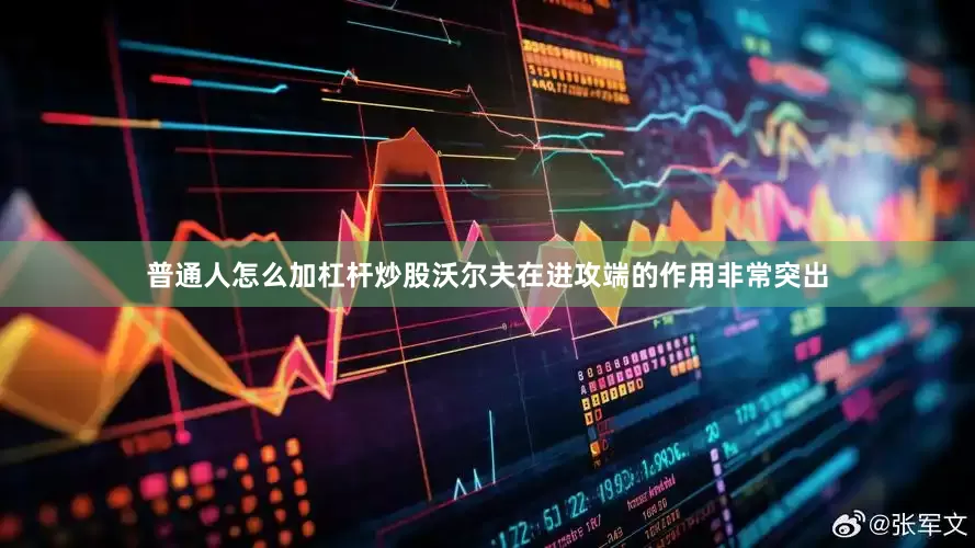 普通人怎么加杠杆炒股沃尔夫在进攻端的作用非常突出