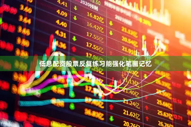 低息配资股票反复练习能强化笔画记忆