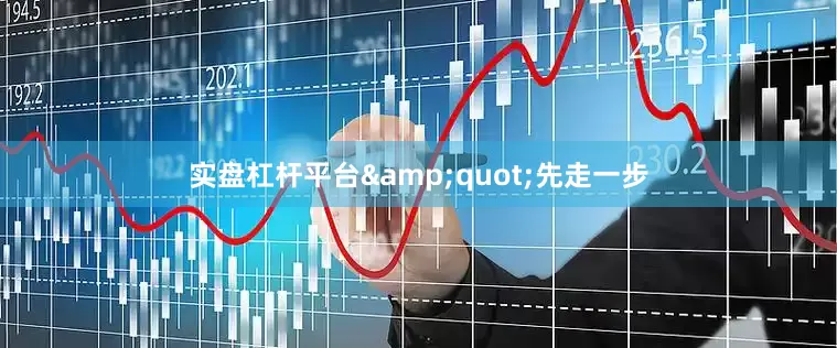 实盘杠杆平台&quot;先走一步
