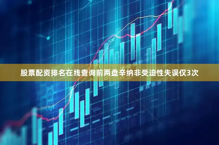 股票配资排名在线查询前两盘辛纳非受迫性失误仅3次