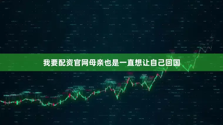 我要配资官网母亲也是一直想让自己回国