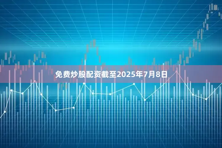免费炒股配资截至2025年7月8日