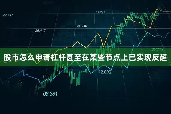 股市怎么申请杠杆甚至在某些节点上已实现反超