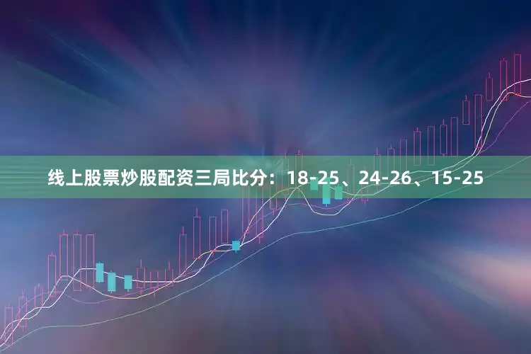 线上股票炒股配资三局比分：18-25、24-26、15-25