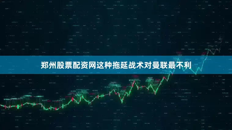 郑州股票配资网这种拖延战术对曼联最不利