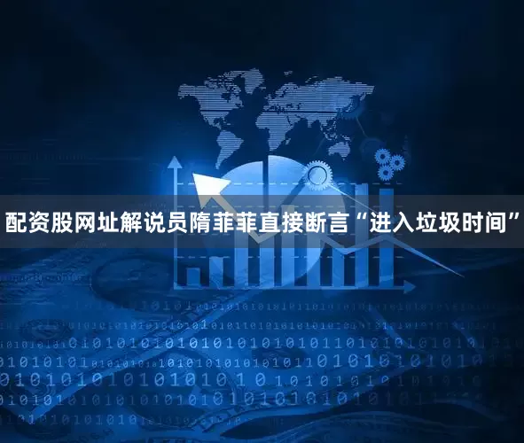 配资股网址解说员隋菲菲直接断言“进入垃圾时间”