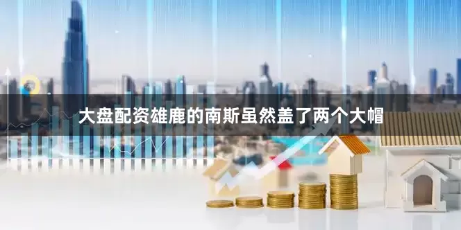 大盘配资雄鹿的南斯虽然盖了两个大帽