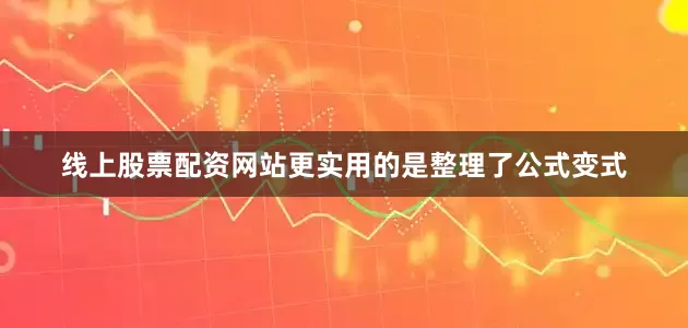 线上股票配资网站更实用的是整理了公式变式