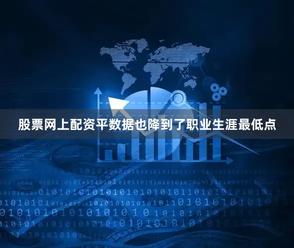 股票网上配资平数据也降到了职业生涯最低点