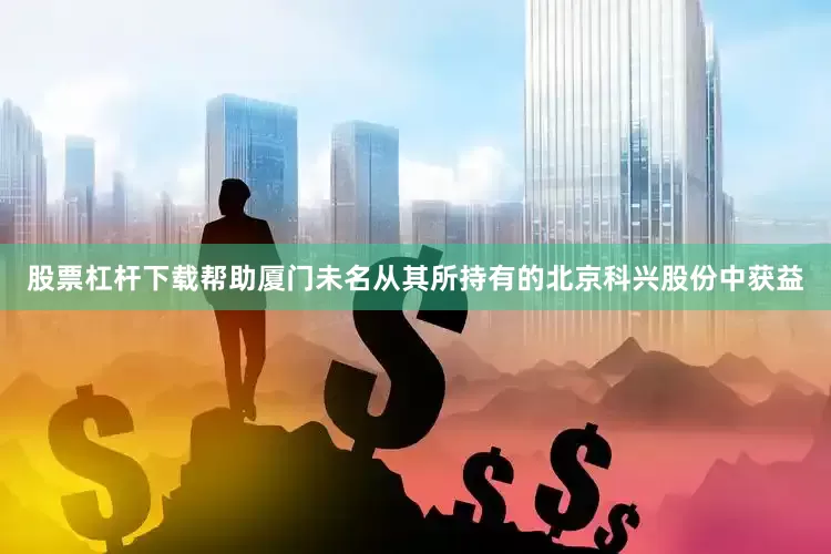 股票杠杆下载帮助厦门未名从其所持有的北京科兴股份中获益