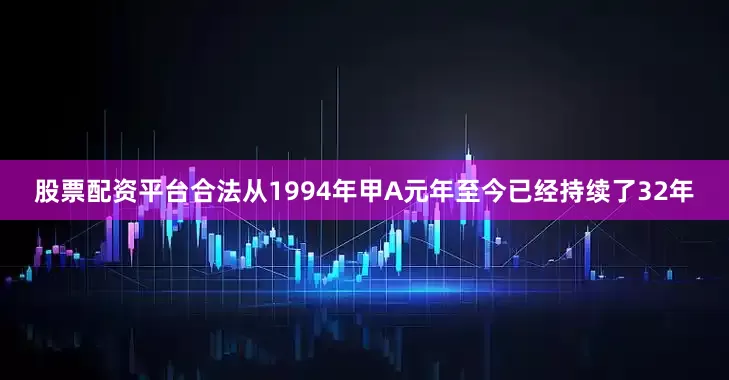 股票配资平台合法从1994年甲A元年至今已经持续了32年