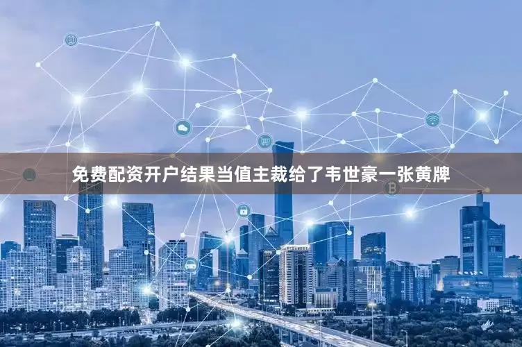 免费配资开户结果当值主裁给了韦世豪一张黄牌