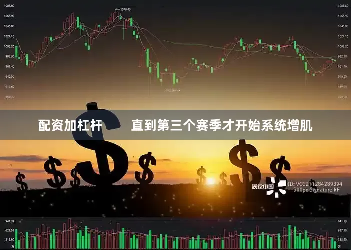 配资加杠杆        直到第三个赛季才开始系统增肌