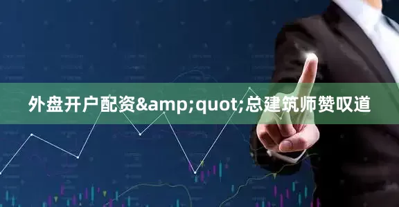 外盘开户配资&quot;总建筑师赞叹道