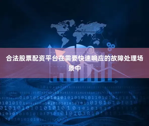 合法股票配资平台在需要快速响应的故障处理场景中