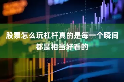股票怎么玩杠杆真的是每一个瞬间都是相当好看的
