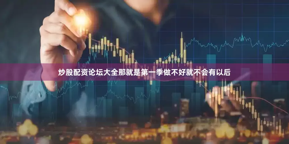 炒股配资论坛大全那就是第一季做不好就不会有以后