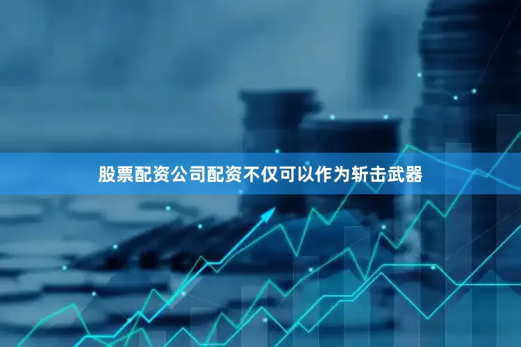 股票配资公司配资不仅可以作为斩击武器