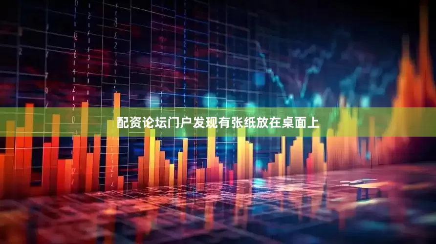 配资论坛门户发现有张纸放在桌面上