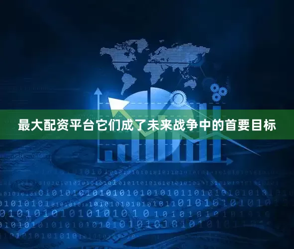 最大配资平台它们成了未来战争中的首要目标