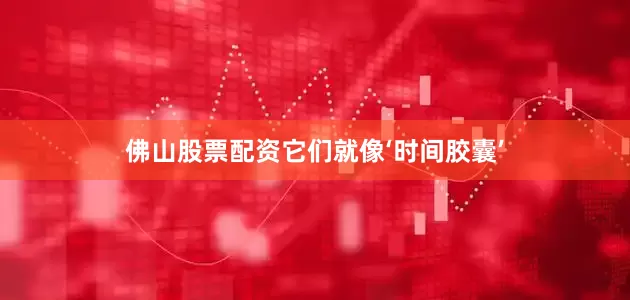 佛山股票配资它们就像‘时间胶囊’
