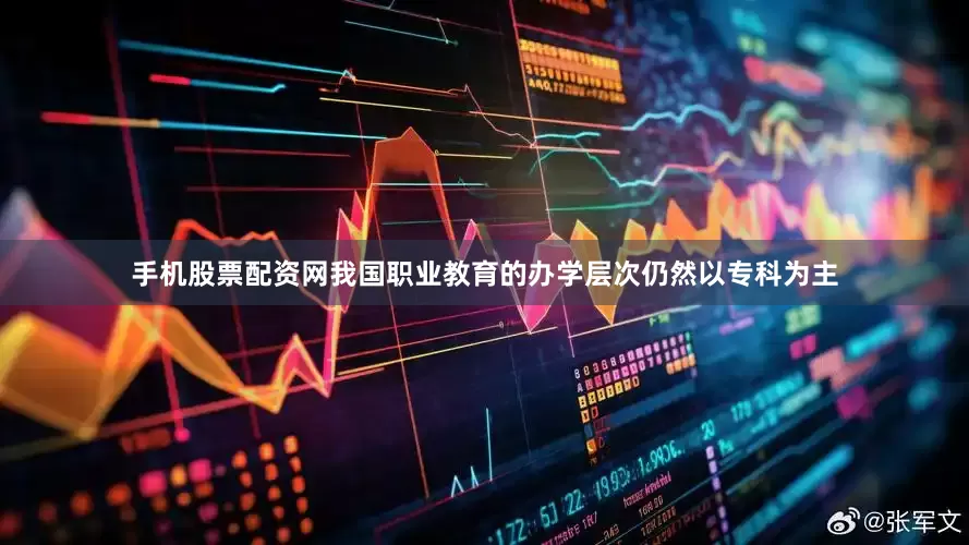 手机股票配资网我国职业教育的办学层次仍然以专科为主
