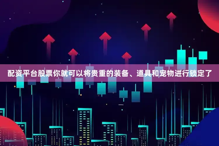 配资平台股票你就可以将贵重的装备、道具和宠物进行锁定了