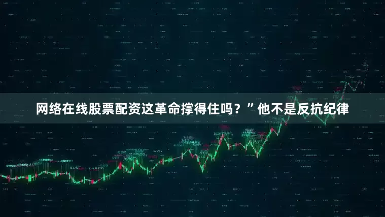 网络在线股票配资这革命撑得住吗？”他不是反抗纪律