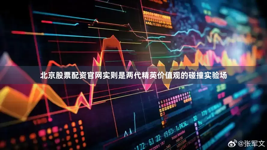 北京股票配资官网实则是两代精英价值观的碰撞实验场