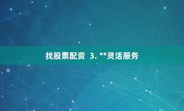 找股票配资  3. **灵活服务