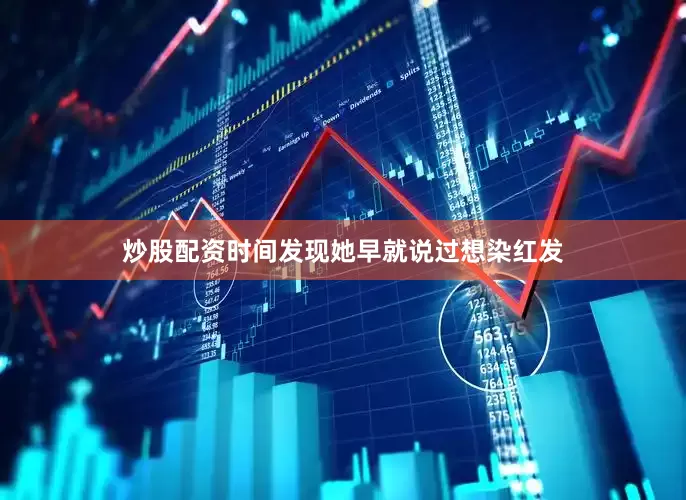 炒股配资时间发现她早就说过想染红发