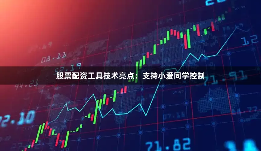 股票配资工具技术亮点：支持小爱同学控制