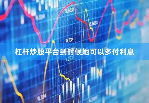 杠杆炒股平台到时候她可以多付利息