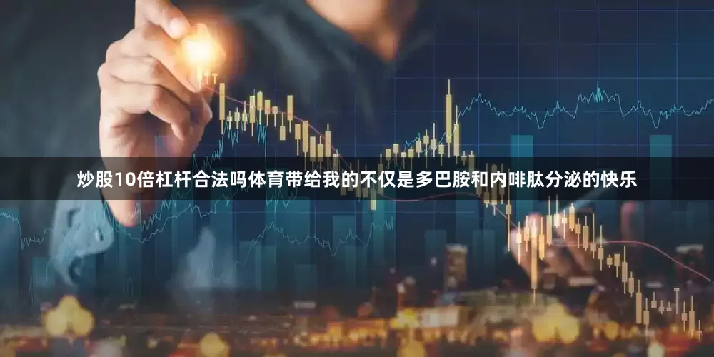 炒股10倍杠杆合法吗体育带给我的不仅是多巴胺和内啡肽分泌的快乐